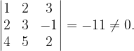 \dpi{120} \begin{vmatrix} 1 & 2 & 3\\ 2 & 3 &-1 \\ 4 &5 &2 \end{vmatrix}=-11\neq 0.